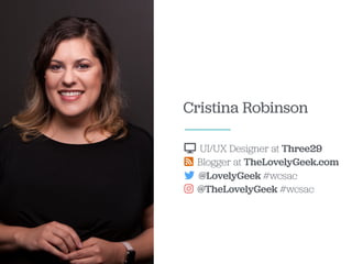 Cristina Robinson
UI/UX Designer at Three29
Blogger at TheLovelyGeek.com
@LovelyGeek #wcsac
@TheLovelyGeek #wcsac
 