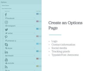 Create an Options
Page
• Logo
• Contact information
• Social media
• Tracking pixels
• Typekit/Font Awesome
 