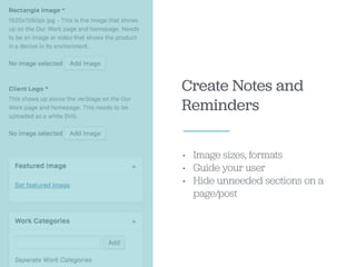 Create Notes and
Reminders
• Image sizes, formats
• Guide your user
• Hide unneeded sections on a
page/post
 