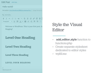 Style the Visual
Editor
• add_editor_style function to
functions.php
• Create separate stylesheet
dedicated to editor styles
• wpﬁll.me
 