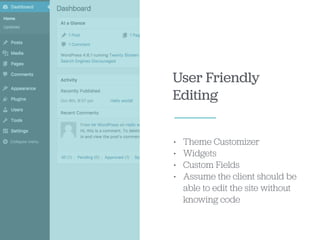 User Friendly
Editing
• Theme Customizer
• Widgets
• Custom Fields
• Assume the client should be
able to edit the site without
knowing code
 