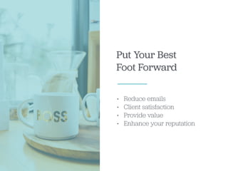 Put Your Best
Foot Forward
• Reduce emails
• Client satisfaction
• Provide value
• Enhance your reputation
 