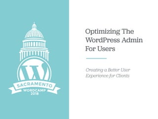 Optimizing The
WordPress Admin
For Users
Creating a Better User
Experience for Clients
 