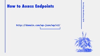 SanDiegoWordCamp2018
How to Access Endpoints
http: //domain.com/wp-json/wp/v2/
 