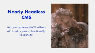 Nearly Headless
CMS
You can create use the WordPress
API to add a layer of functionality
to your site.
 