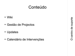 ●

Wiki

●

Gestão de Projectos

●

Updates

●

Calendário de Intervenções

O centro de suporte

Conteúdo

 