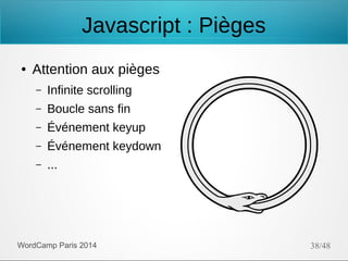 Javascript : Pièges
●

Attention aux pièges
–

Infinite scrolling

–

Boucle sans fin

–

Événement keyup

–

Événement keydown

–

...

WordCamp Paris 2014

38/48

 