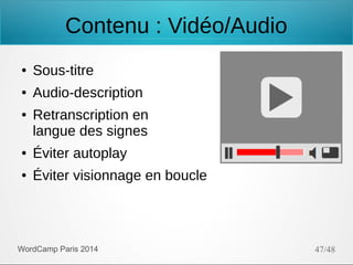 Contenu : Vidéo/Audio
●

Sous-titre

●

Audio-description

●

Retranscription en
langue des signes

●

Éviter autoplay

●

Éviter visionnage en boucle

WordCamp Paris 2014

47/48

 