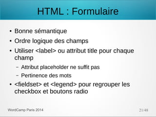 HTML : Formulaire
●

Bonne sémantique

●

Ordre logique des champs

●

Utiliser <label> ou attribut title pour chaque
cham...