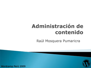Administración de contenido Raúl Mosquera Pumaricra Wordcamp Perú 2009 