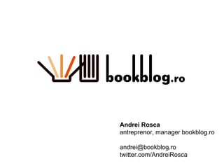 Andrei Rosca antreprenor, manager bookblog.ro [email_address] twitter.com/AndreiRosca 