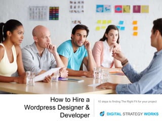 10 steps to finding The Right Fit for your projectHow to Hire a
Wordpress Designer &
Developer
 