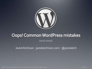 Oops! Common WordPress mistakes Jared Atchison  /jaredatchison.com/  @jaredatch 12/4/2010 Oops! Common WordPress mistakes (and more) - Jared Atchison / @jaredatch (and more) 