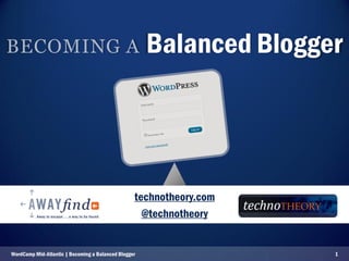 BECOMING A                                            Balanced Blogger




                                                  technotheory.com
                                                    @technotheory


WordCamp Mid-Atlantic | Becoming a Balanced Blogger                  1
 