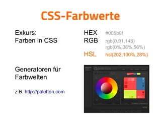CSS-Farbwerte

Exkurs:
Farben in CSS

HEX #005b8f

RGB rgb(0,91,143)
rgb(0%,36%,56%)

HSL hsl(202,100%,28%)

Generatoren für
Farbwelten
z.B. http://paletton.com
 