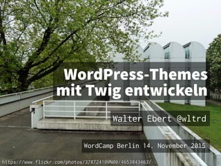 WordPress-Themes
mit Twig entwickeln
Walter Ebert @wltrd
WordCamp Berlin 14. November 2015
https://www.flickr.com/photos/37872410@N00/4653843463/https://www.flickr.com/photos/37872410@N00/4653843463/
 