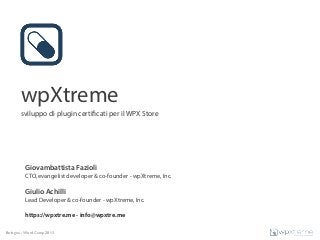wpXtreme
       sviluppo di plugin certificati per il WPX Store




         Giovambattista Fazioli
         CTO, evangelist developer & co-founder - wpXtreme, Inc.

         Giulio Achilli
         Lead Developer & co-founder - wpXtreme, Inc.

         https://wpxtre.me - info@wpxtre.me

Bologna - WordCamp 2013
 
