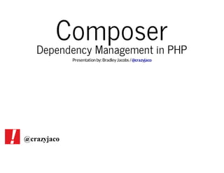 Composer

Dependency Management in PHP
Presentation by: Bradley Jacobs / @crazyjaco

@crazyjaco

 