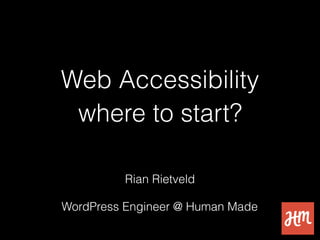 Web Accessibility
where to start?
Rian Rietveld
WordPress Engineer @ Human Made
 