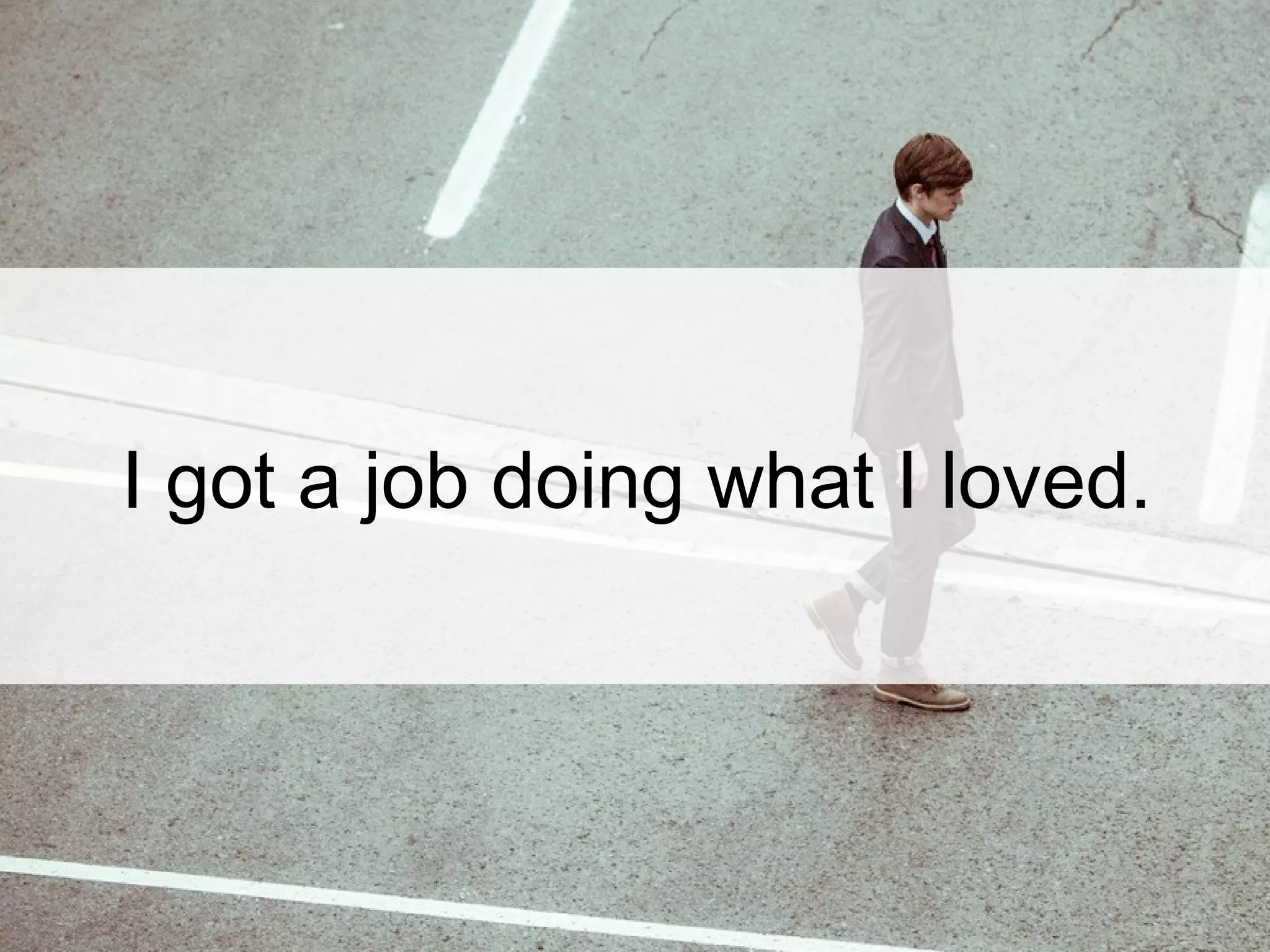 I got a job doing what I loved.