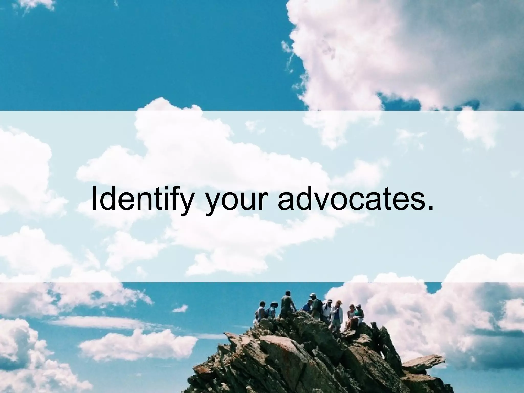 Identify your advocates.