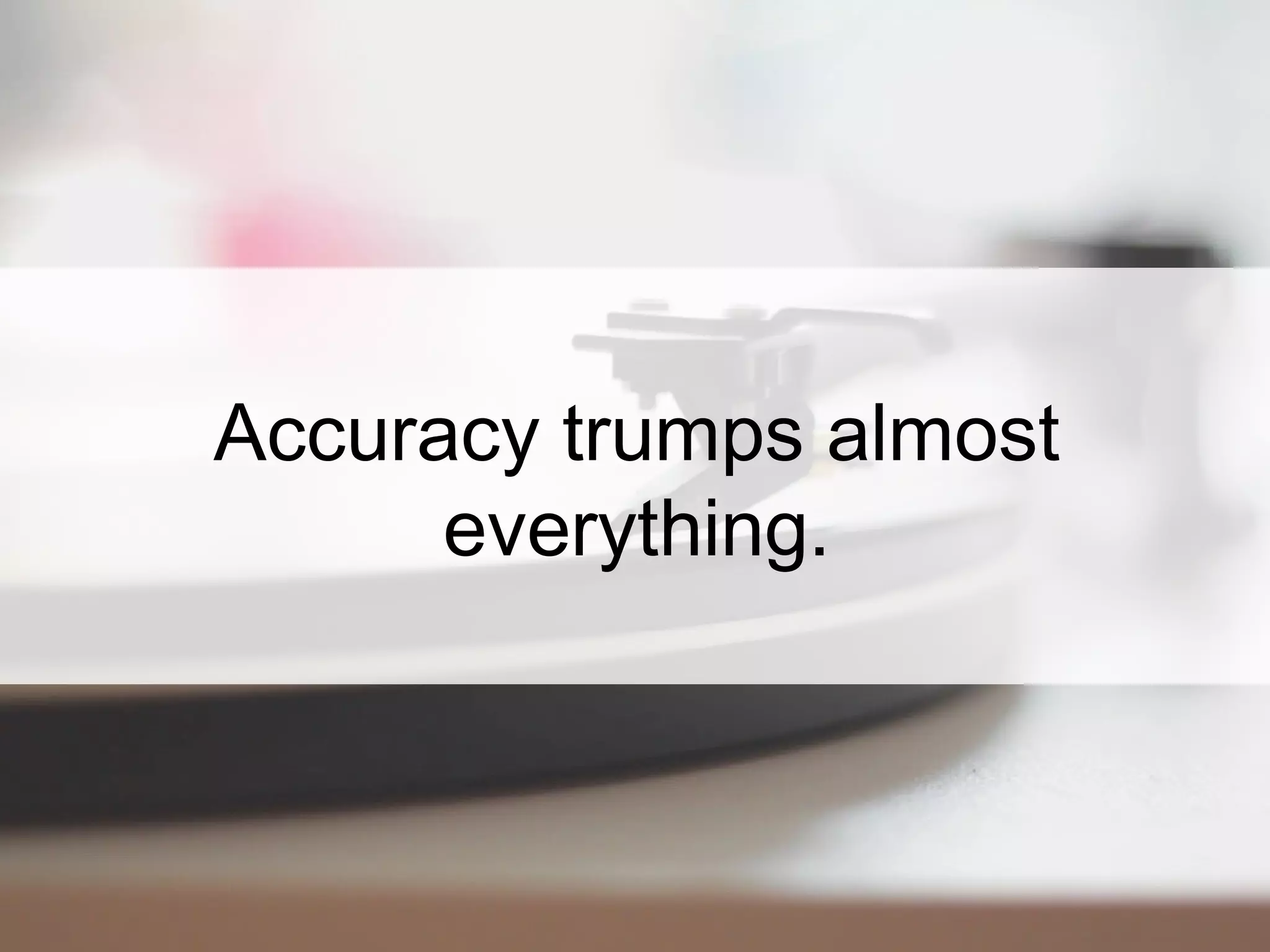 Accuracy trumps almost
everything.