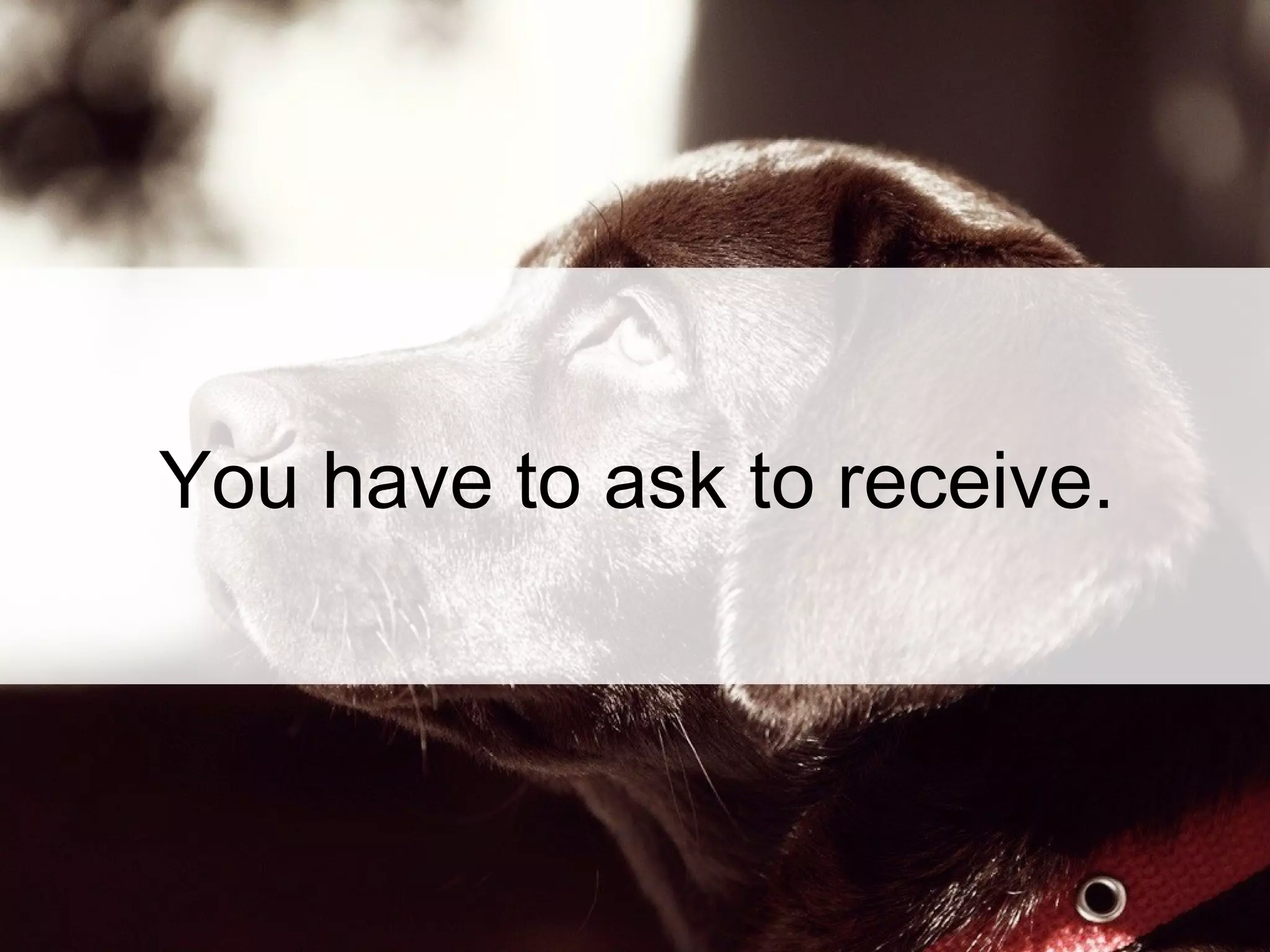 You have to ask to receive.