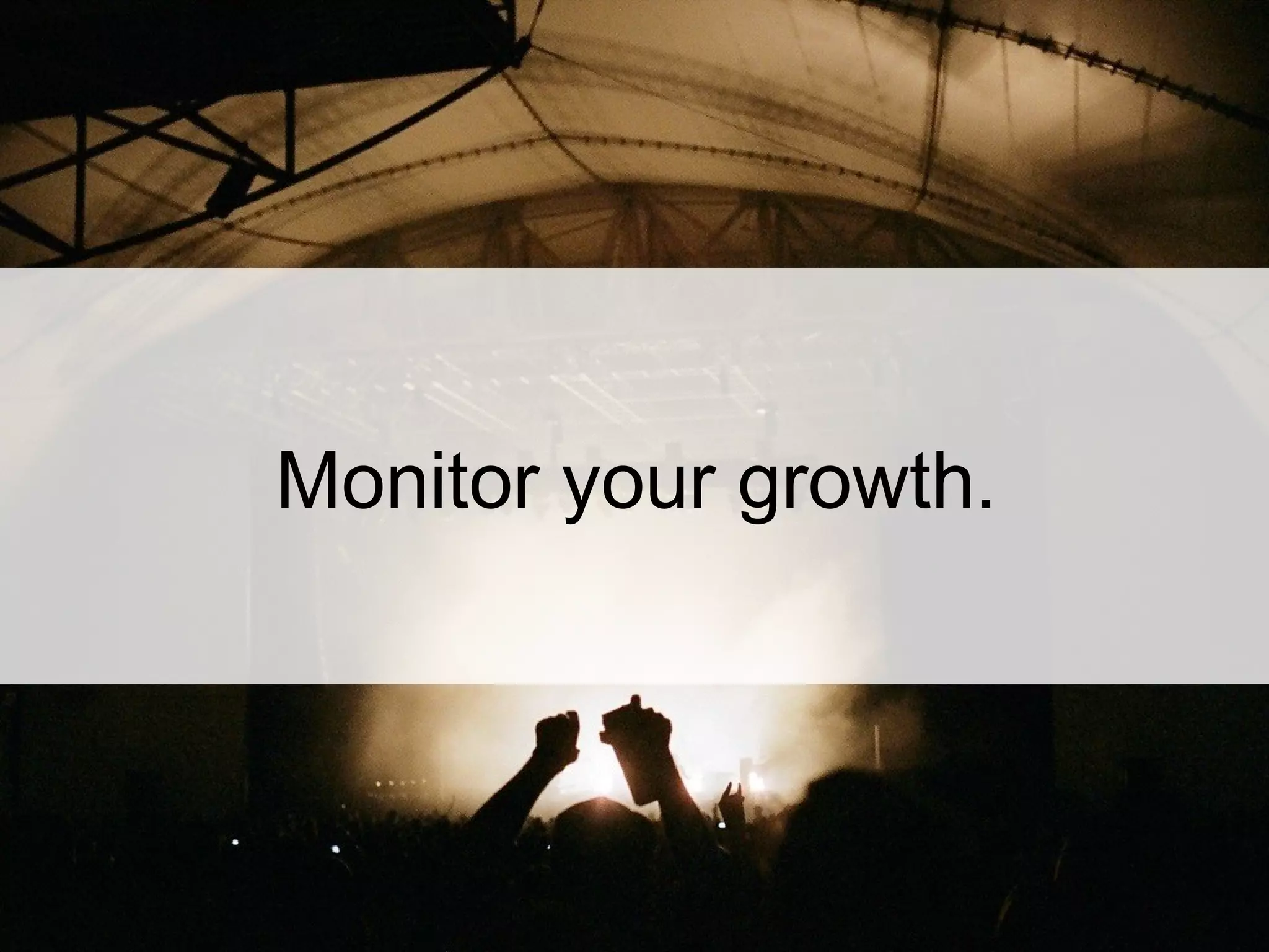 Monitor your growth.