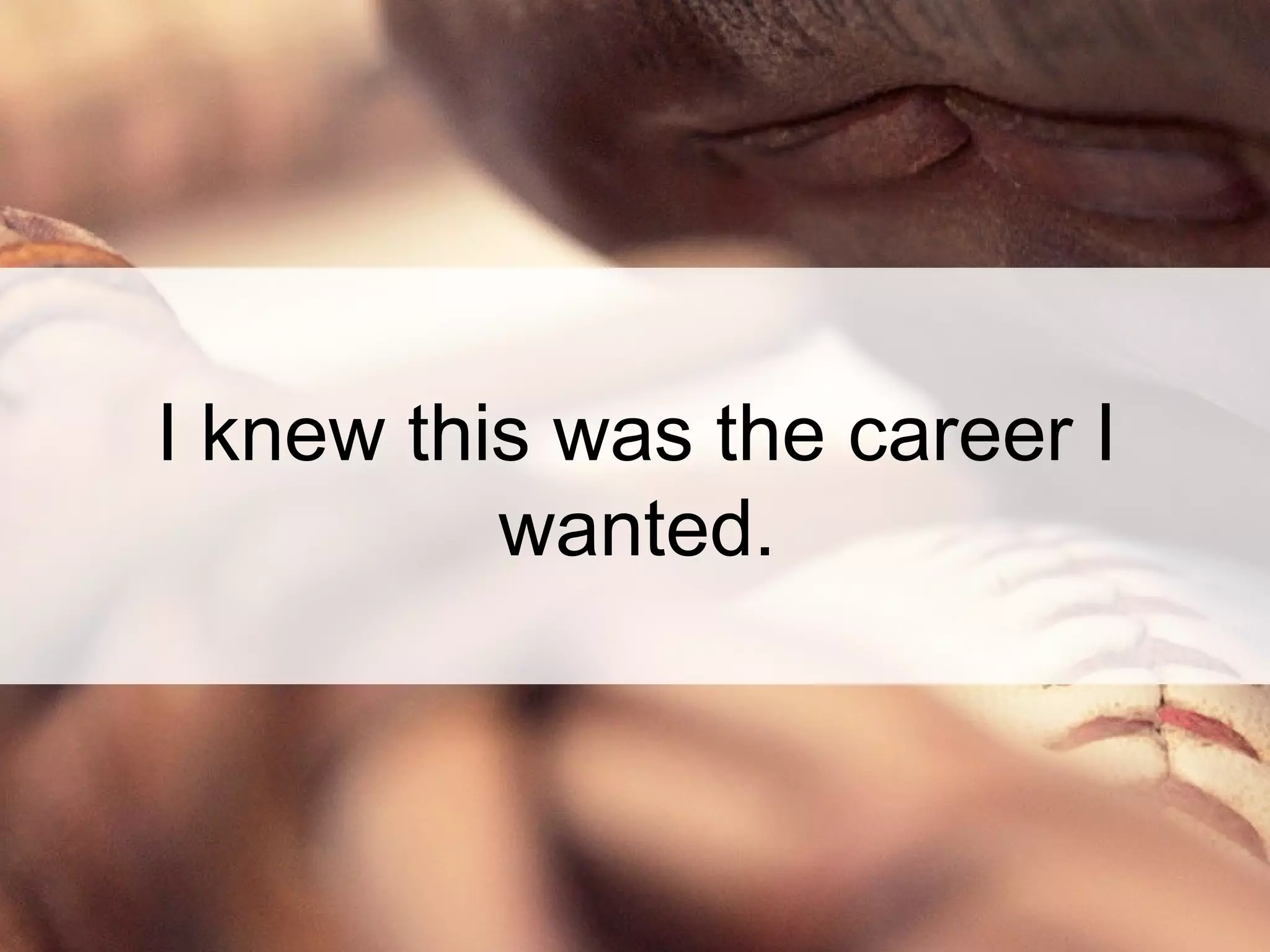 I knew this was the career I
wanted.