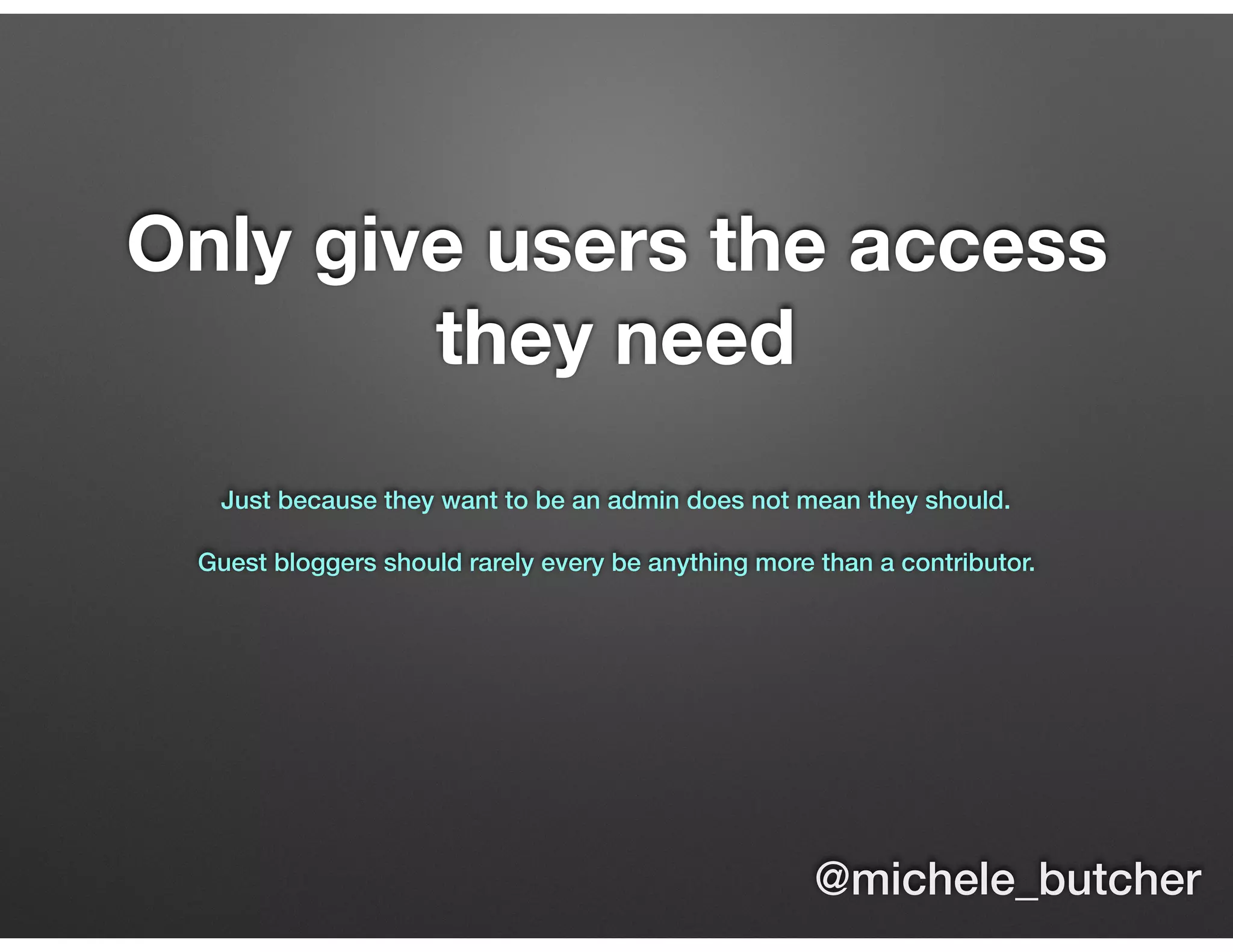 Only give users the access
they need
Just because they want to be an admin does not mean they should.
Guest bloggers should rarely every be anything more than a contributor.
@michele_butcher
 