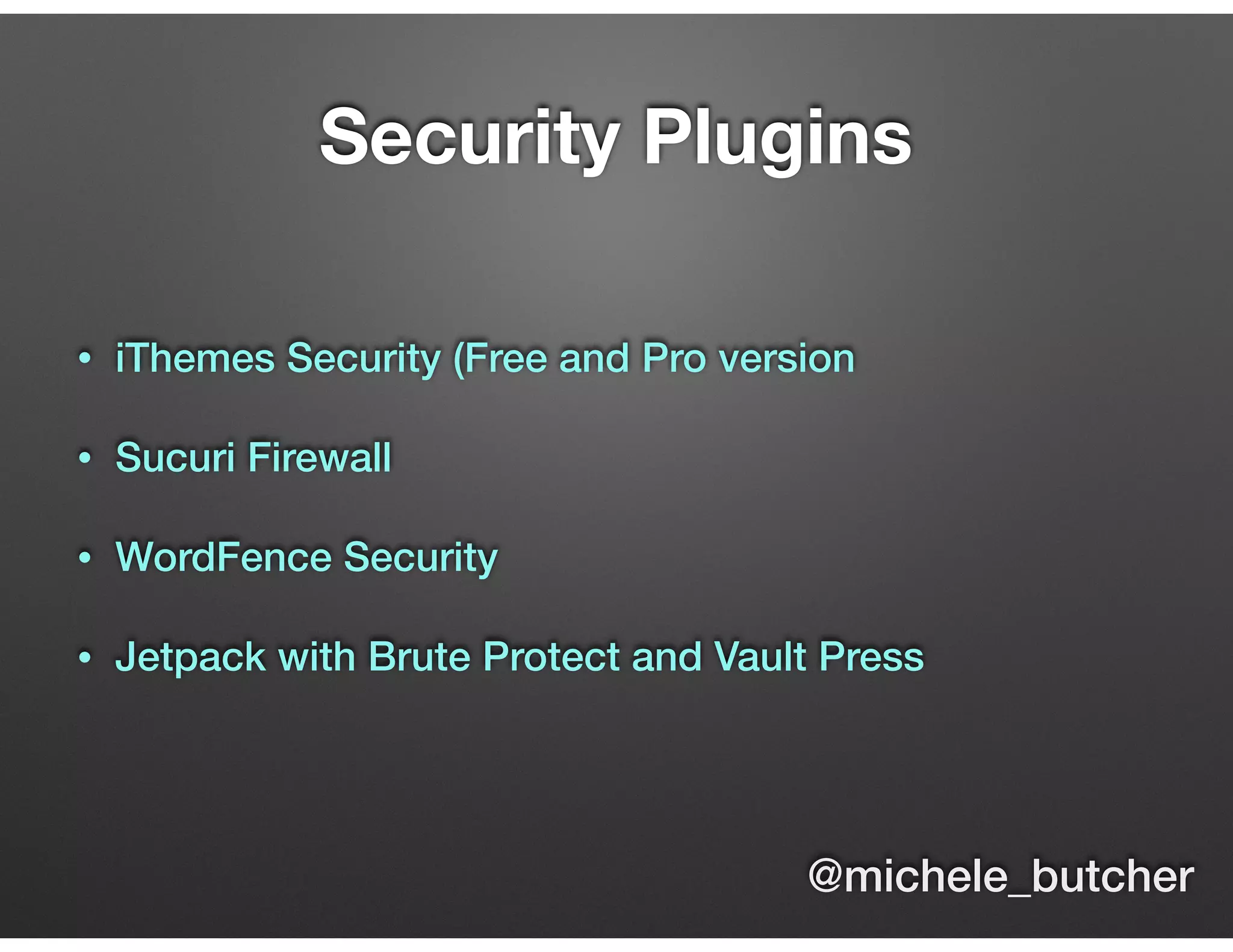 Security Plugins
• iThemes Security (Free and Pro version
• Sucuri Firewall
• WordFence Security
• Jetpack with Brute Protect and Vault Press
@michele_butcher
 