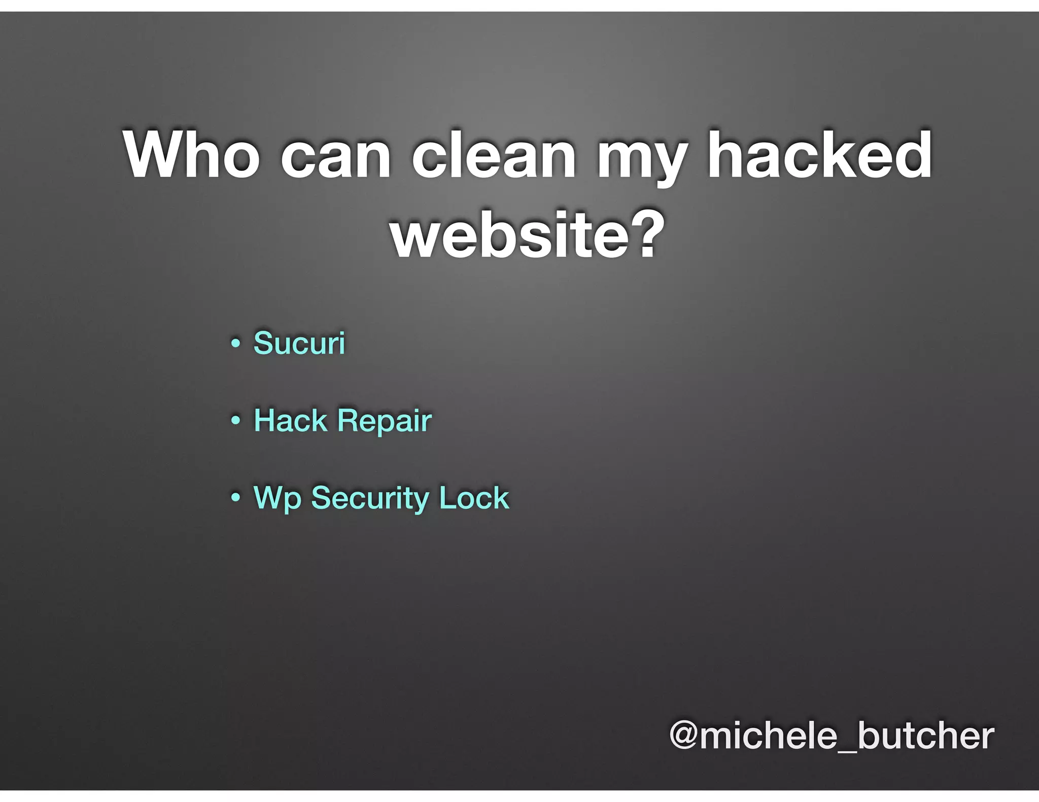 Who can clean my hacked
website?
• Sucuri 
• Hack Repair 
• Wp Security Lock
@michele_butcher
 