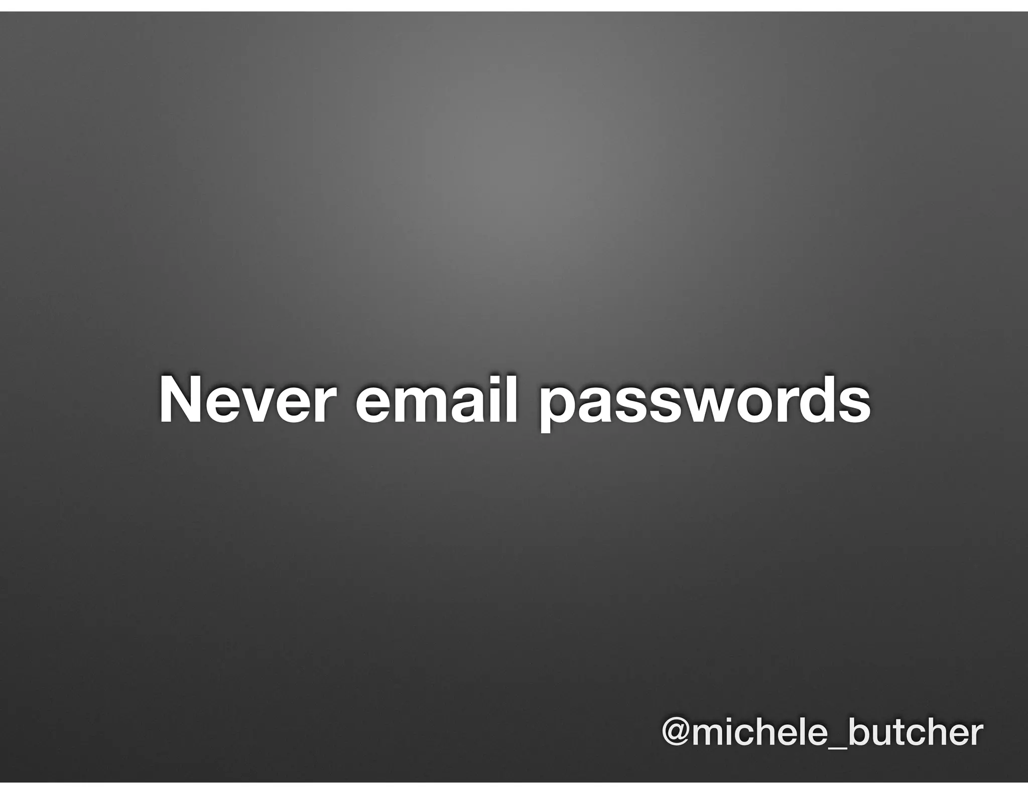Never email passwords
@michele_butcher
 