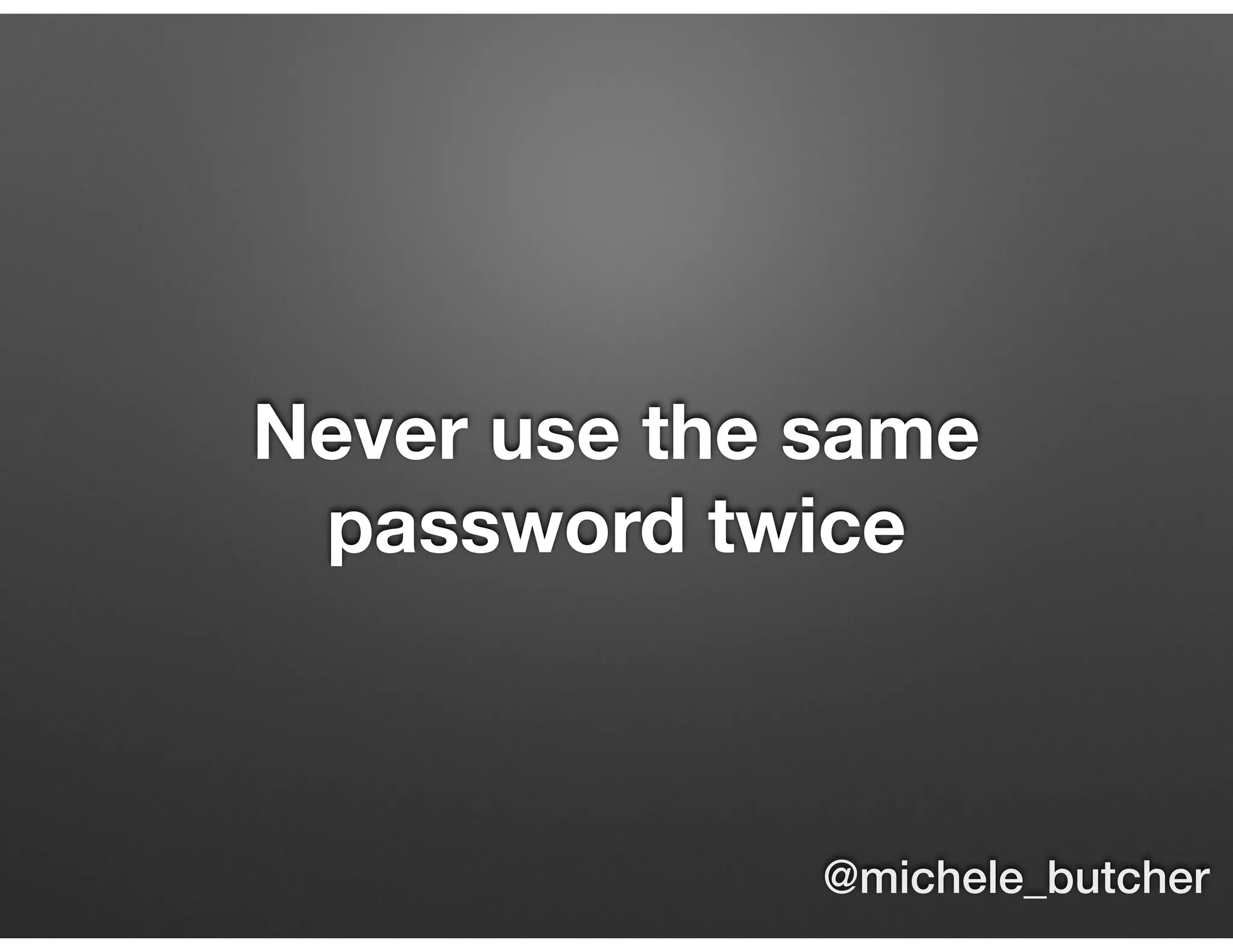 Never use the same
password twice
@michele_butcher
 