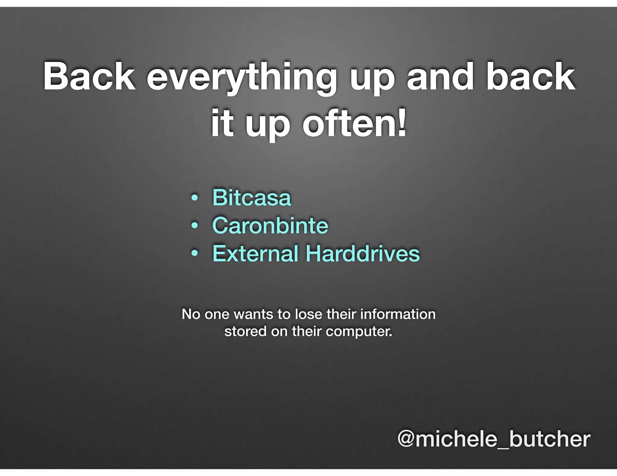 Back everything up and back
it up often!
No one wants to lose their information
stored on their computer.
• Bitcasa
• Caronbinte
• External Harddrives
@michele_butcher
 