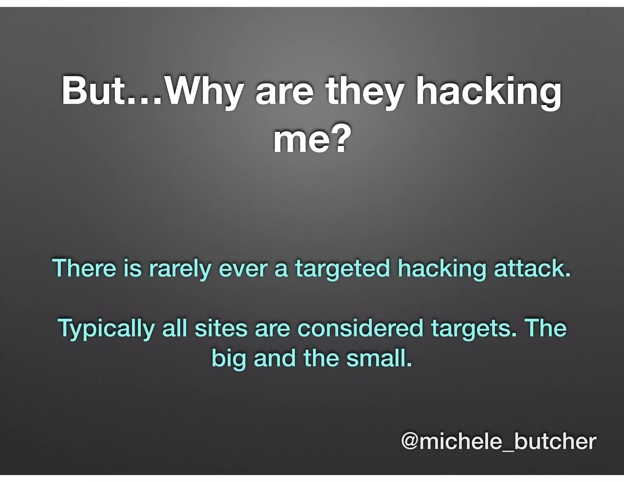 But…Why are they hacking
me?
There is rarely ever a targeted hacking attack.
Typically all sites are considered targets. The
big and the small.
@michele_butcher
 