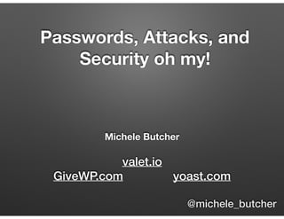 Michele Butcher 
valet.io
GiveWP.com yoast.com
Passwords, Attacks, and
Security oh my!
@michele_butcher
 