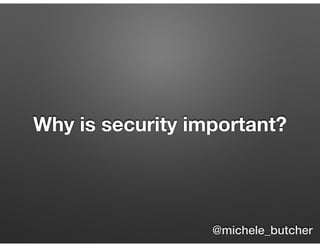 Why is security important?
@michele_butcher
 