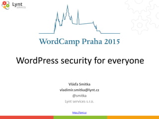 http://lynt.cz
WordPress security for everyone
Vláďa Smitka
vladimir.smitka@lynt.cz
@smitka
Lynt services s.r.o.
 