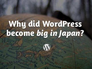 Why did WordPress
become big in Japan?
 