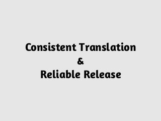 Consistent Translation
&
Reliable Release
 