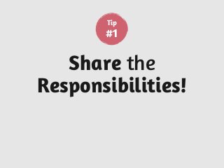 Share the
Responsibilities!
Tip
#1
 