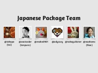 @tekapo
(tai)
Japanese Package Team
@takayukister@eastcoder
(tenpura)
@mako0901 @odyssey @naokomc
(Nao)
 