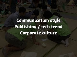 Communication style
Publishing / tech trend
Corporate culture
 