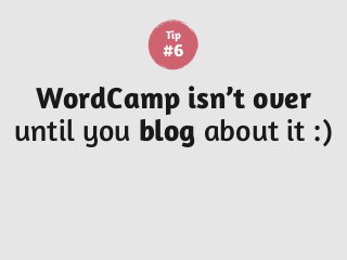 WordCamp isn’t over
until you blog about it :)
Tip
#6
 