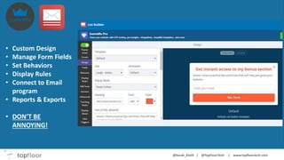 • Custom Design
• Manage Form Fields
• Set Behaviors
• Display Rules
• Connect to Email
program
• Reports & Exports
• DON’T BE
ANNOYING!
 