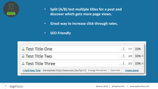• Split (A/B) test multiple titles for a post and
discover which gets more page views.
• Great way to increase click through rates.
• SEO Friendly
 