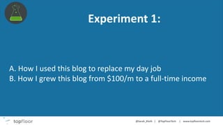Experiment 1:
A. How I used this blog to replace my day job
B. How I grew this blog from $100/m to a full-time income
 