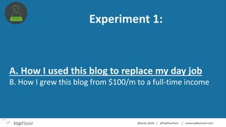 Experiment 1:
A. How I used this blog to replace my day job
B. How I grew this blog from $100/m to a full-time income
 