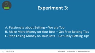 Experiment 3:
A. Passionate about Betting – We are Too
B. Make More Money on Your Bets – Get Free Betting Tips
C. Stop Losing Money on Your Bets – Get Daily Betting Tips.
 